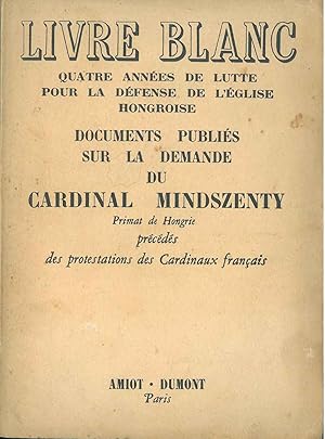 Livre Blanc. Quatre années de lutte pour la défense de l'Eglise hongroise. Documents publiés sur ...
