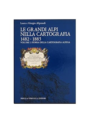Le grandi Alpi nella cartografia. 1482-1885. Storia della Cartografia Alpina. Vol. I.