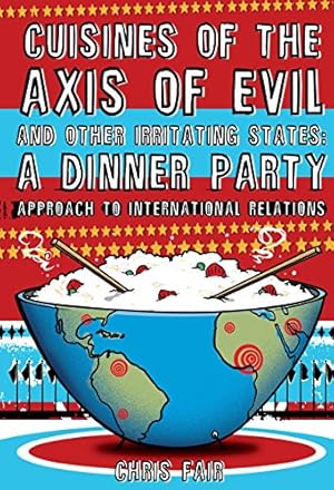 Imagen del vendedor de Cuisines of the Axis of Evil and Other Irritating States: A Dinner Party Approach To International Relations a la venta por Lake Country Books and More