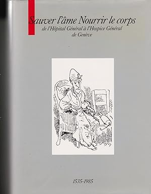 Sauver l'âme, nourrir le corps. De l`Hôpital Général à l`Hospice Général de Genève. 1535-1985.