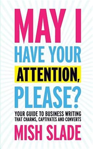 Seller image for May I Have Your Attention, Please? Your Guide to Business Writing That Charms, Captivates and Converts for sale by GreatBookPricesUK
