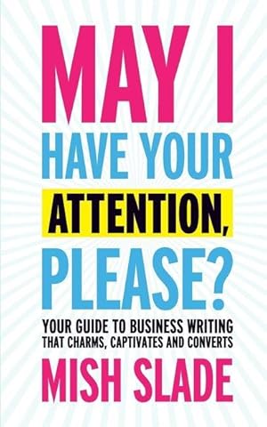 Seller image for May I Have Your Attention, Please? Your Guide to Business Writing That Charms, Captivates and Converts for sale by moluna