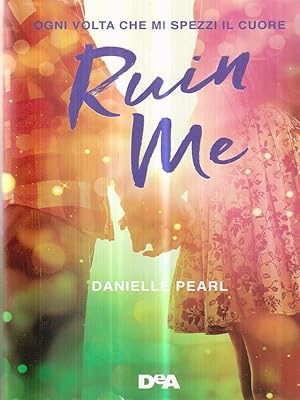 Ruin me. Ogni volta che mi spezzi il cuore