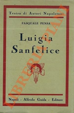 Luigia Sanfelice. Dramma storico in tre atti. (L'azione si svolge in Napoli nel giugno dell'anno ...