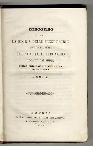 Discorso sopra le leggi patrie all'Altezza Reale del Principe D. Ferdinando Duca di Calabria. Ter...