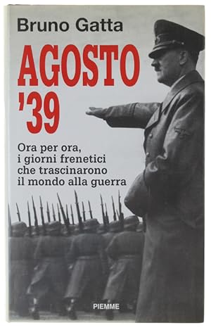 AGOSTO '39. Ora per ora, i giorni frenetici che trascinarono il mondo alla guerra.: