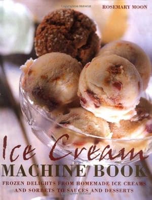Seller image for Ice Cream Machine Cookbook: Frozen Delights from Homemade Ice Creams and Sorbets to Sauces and Desserts for sale by WeBuyBooks