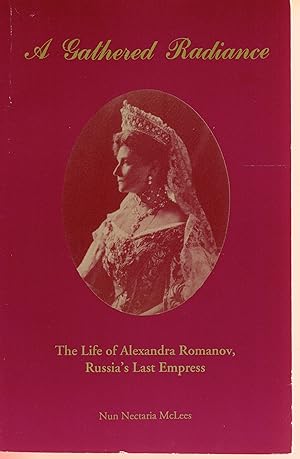 A Gathered Radiance: The Life of Alexandra Romanov, Russia's Last Empress