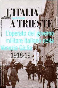 L'Italia a Trieste. L'operato del governo militare italiano nella Venezia Giulia 1918-1919