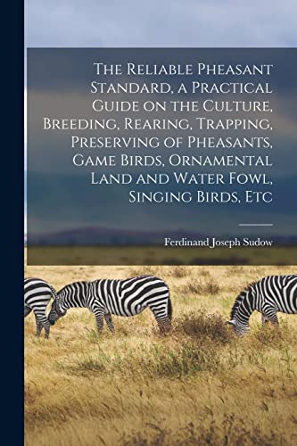 Stock image for The Reliable Pheasant Standard, a Practical Guide on the Culture, Breeding, Rearing, Trapping, Preserving of Pheasants, Game Birds, Ornamental Land and Water Fowl, Singing Birds, Etc for sale by Ria Christie Collections