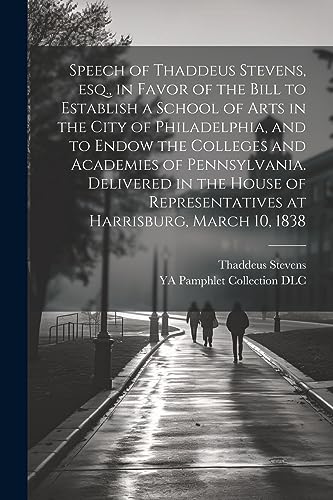 Imagen de archivo de Speech of Thaddeus Stevens, esq., in Favor of the Bill to Establish a School of Arts in the City of Philadelphia, and to Endow the Colleges and Academ a la venta por GreatBookPrices