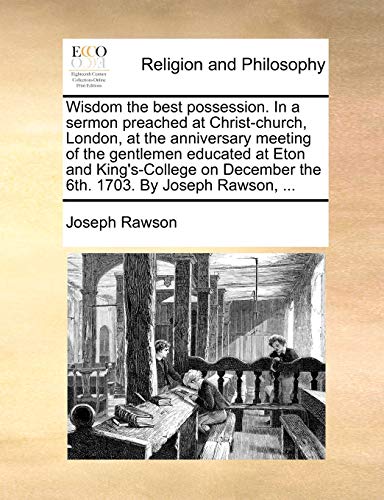 9781170176429: Wisdom the best possession. In a sermon preached at Christ-church, London, at the anniversary meeting of the gentlemen educated at Eton and ... December the 6th. 1703. By Joseph Rawson, ...