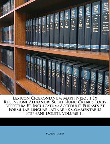 Stock image for Lexicon Ciceronianum Marii Nizolii Ex Recensione Alexandri Scoti Nunc Crebris Locis Refectum Et Inculcatum: Accedunt Phrases Et Formulae Linguae Latinae Ex Commentariis Stephani Doleti, Volume 1. for sale by Reuseabook