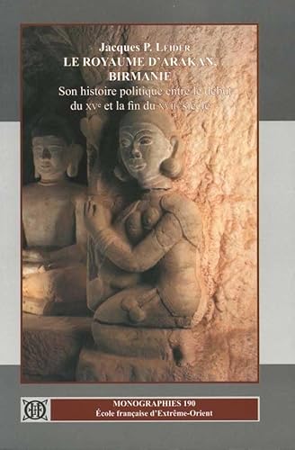 Le royaume d'Arakan, Birmanie : son histoire politique entre le début du XVe et la fin du XVIIe s...
